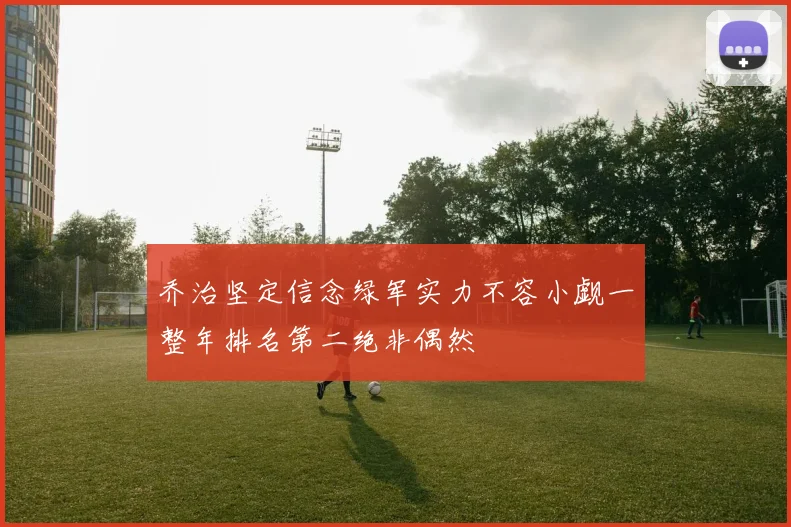 乔治坚定信念绿军实力不容小觑一整年排名第二绝非偶然