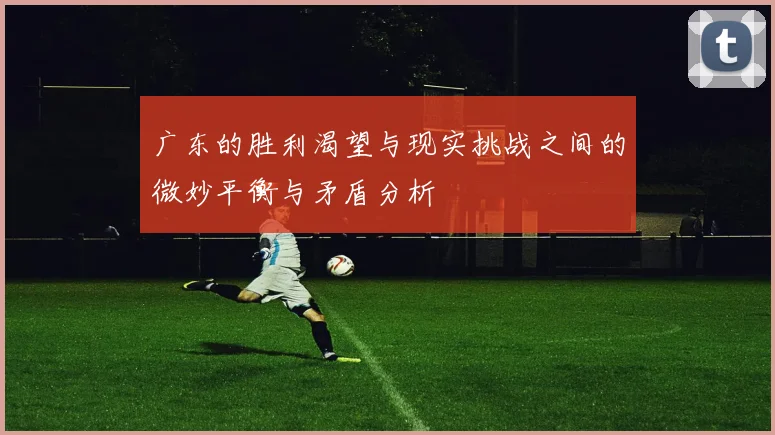 广东的胜利渴望与现实挑战之间的微妙平衡与矛盾分析