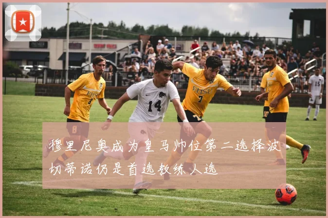 穆里尼奥成为皇马帅位第二选择波切蒂诺仍是首选教练人选