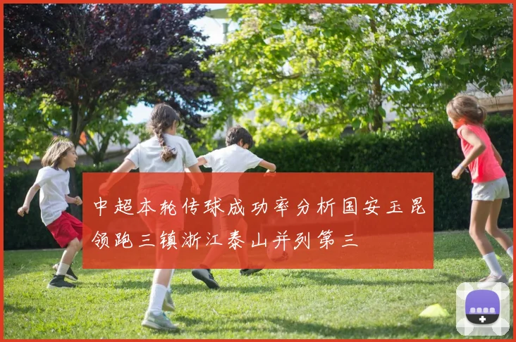 中超本轮传球成功率分析国安玉昆领跑三镇浙江泰山并列第三