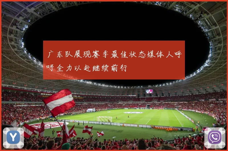 广东队展现赛季最佳状态媒体人呼吁全力以赴继续前行