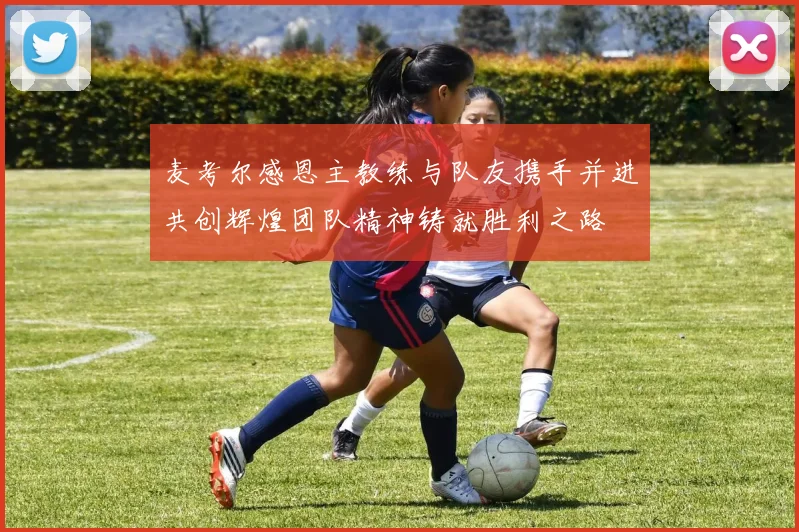 麦考尔感恩主教练与队友携手并进共创辉煌团队精神铸就胜利之路