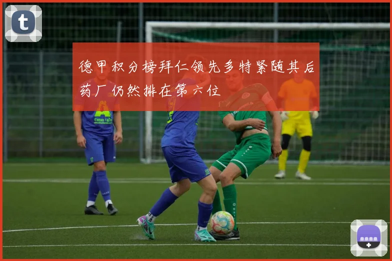 德甲积分榜拜仁领先多特紧随其后药厂仍然排在第六位