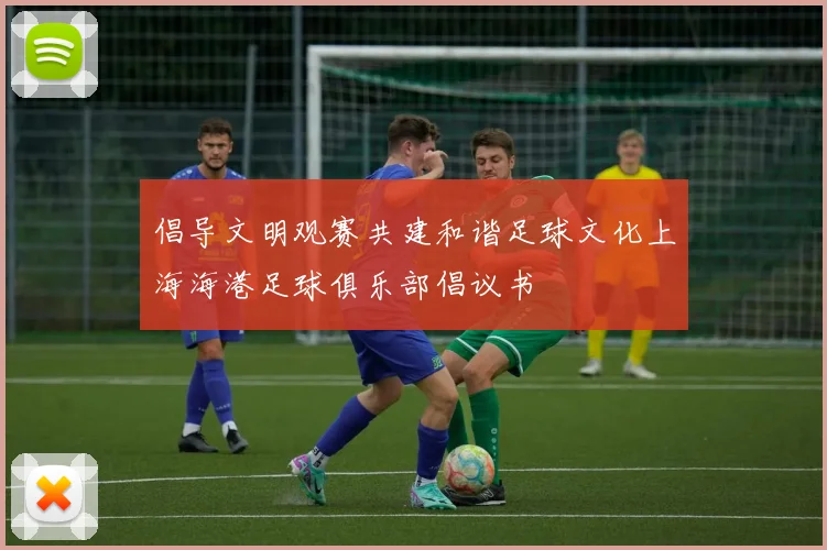 倡导文明观赛共建和谐足球文化上海海港足球俱乐部倡议书