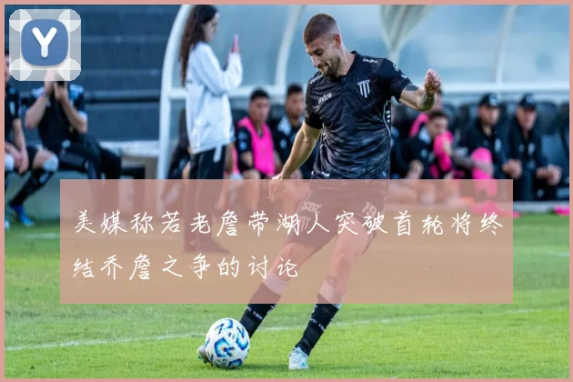 美媒称若老詹带湖人突破首轮将终结乔詹之争的讨论